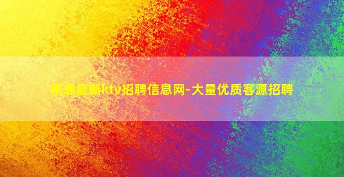南通最新ktv招聘信息网-大量优质客源招聘